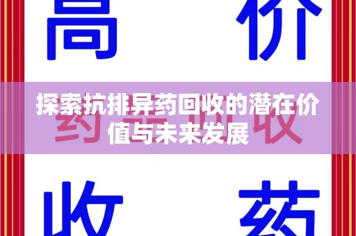 深圳探索抗排异药回收的潜在价值与未来发展