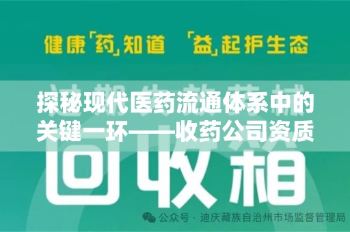 深圳探秘现代医药流通体系中的关键一环——收药公司资质查询与规范管理
