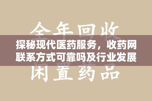 深圳探秘现代医药服务，收药网联系方式可靠吗及行业发展趋势