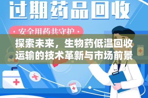 深圳探索未来，生物药低温回收运输的技术革新与市场前景