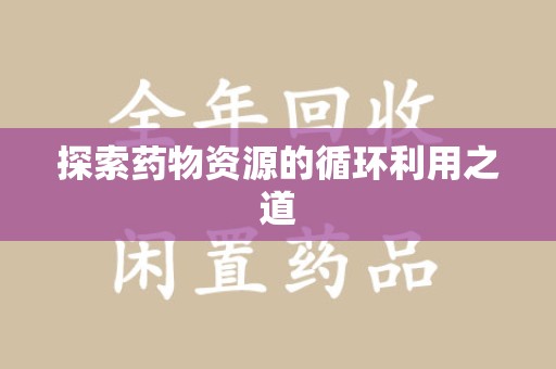 深圳探索药物资源的循环利用之道
