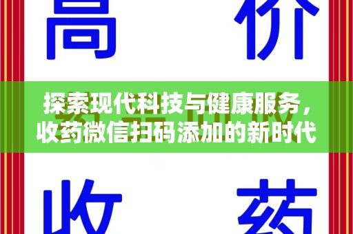 深圳探索现代科技与健康服务，收药微信扫码添加的新时代选择