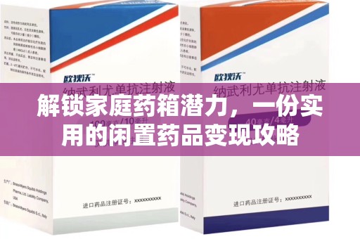 深圳解锁家庭药箱潜力，一份实用的闲置药品变现攻略