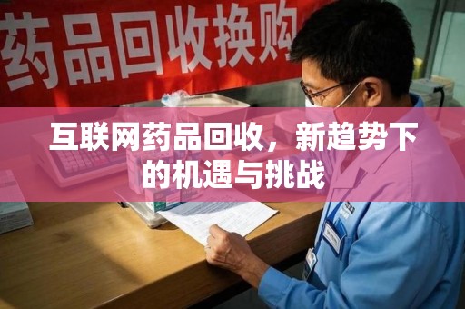 深圳互联网药品回收，新趋势下的机遇与挑战
