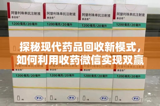 深圳探秘现代药品回收新模式，如何利用收药微信实现双赢？