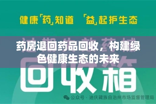 深圳药房退回药品回收，构建绿色健康生态的未来