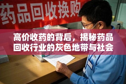 深圳高价收药的背后，揭秘药品回收行业的灰色地带与社会影响
