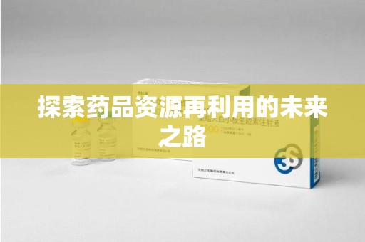 深圳探索药品资源再利用的未来之路