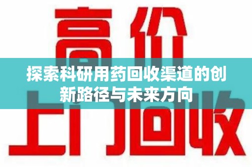 深圳探索科研用药回收渠道的创新路径与未来方向