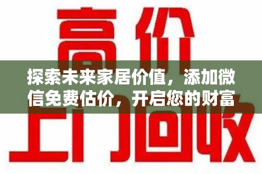 深圳探索未来家居价值，添加微信免费估价，开启您的财富之旅