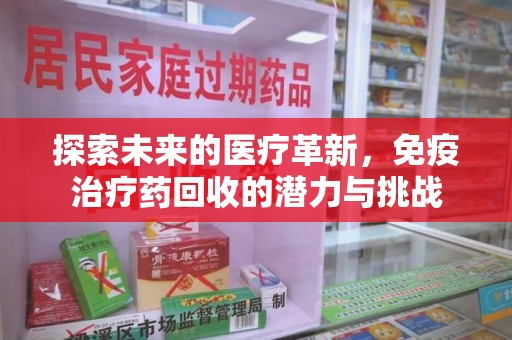 深圳探索未来的医疗革新，免疫治疗药回收的潜力与挑战