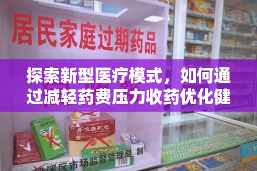 深圳探索新型医疗模式，如何通过减轻药费压力收药优化健康保障体系