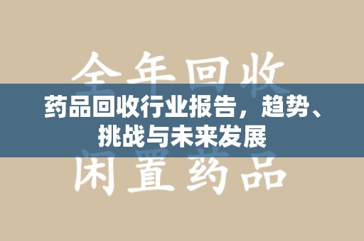 深圳药品回收行业报告，趋势、挑战与未来发展