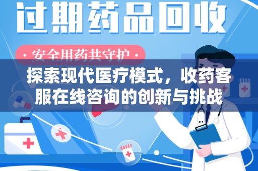 深圳探索现代医疗模式，收药客服在线咨询的创新与挑战