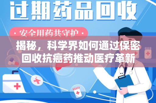 深圳揭秘，科学界如何通过保密回收抗癌药推动医疗革新