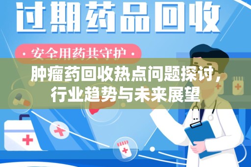 深圳肿瘤药回收热点问题探讨，行业趋势与未来展望