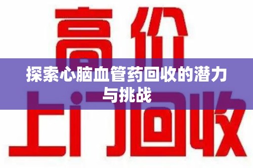 深圳探索心脑血管药回收的潜力与挑战