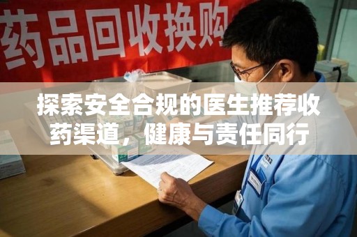 深圳探索安全合规的医生推荐收药渠道，健康与责任同行