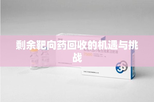 深圳剩余靶向药回收的机遇与挑战
