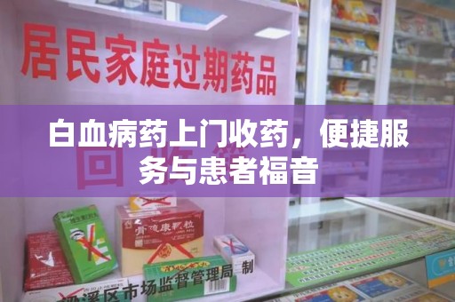 深圳白血病药上门收药，便捷服务与患者福音