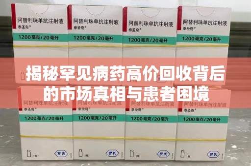 深圳揭秘罕见病药高价回收背后的市场真相与患者困境