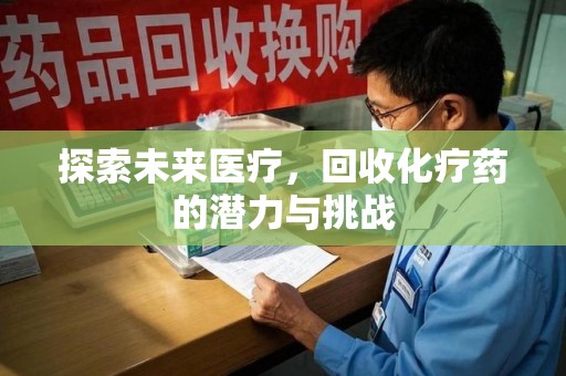 深圳探索未来医疗，回收化疗药的潜力与挑战