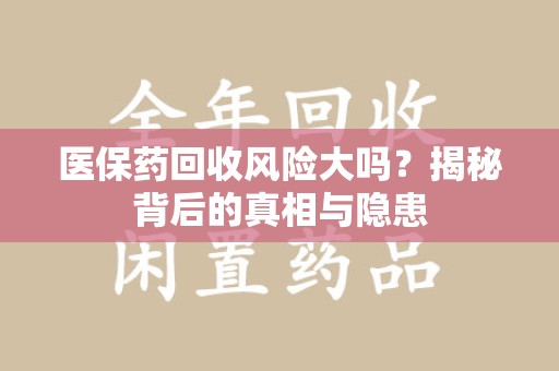 深圳医保药回收风险大吗？揭秘背后的真相与隐患