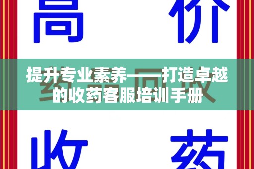 深圳提升专业素养——打造卓越的收药客服培训手册