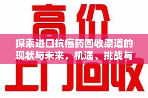 深圳探索进口抗癌药回收渠道的现状与未来，机遇、挑战与规范