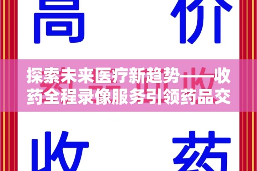 深圳探索未来医疗新趋势——收药全程录像服务引领药品交付安全新篇章