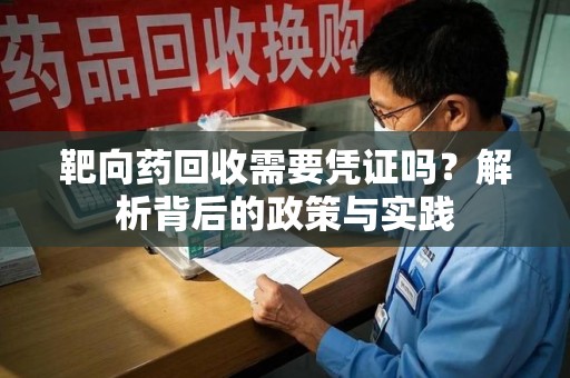 深圳靶向药回收需要凭证吗？解析背后的政策与实践