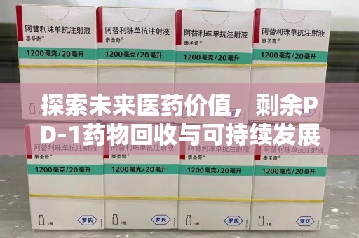 深圳探索未来医药价值，剩余PD-1药物回收与可持续发展之路