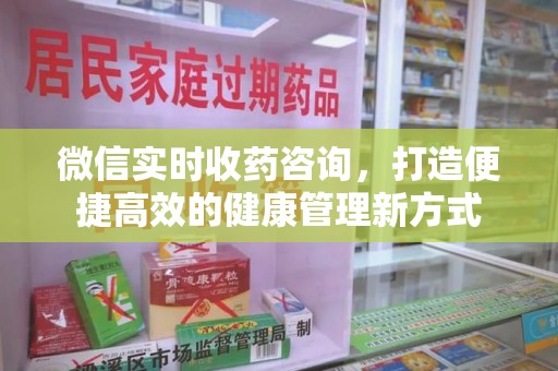 深圳微信实时收药咨询，打造便捷高效的健康管理新方式