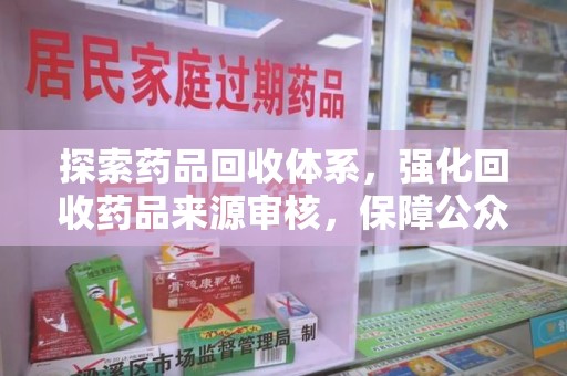 深圳探索药品回收体系，强化回收药品来源审核，保障公众健康