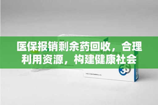 深圳医保报销剩余药回收，合理利用资源，构建健康社会