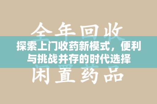 深圳探索上门收药新模式，便利与挑战并存的时代选择
