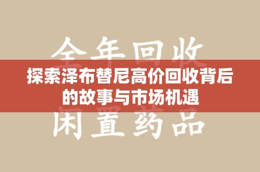 深圳探索泽布替尼高价回收背后的故事与市场机遇