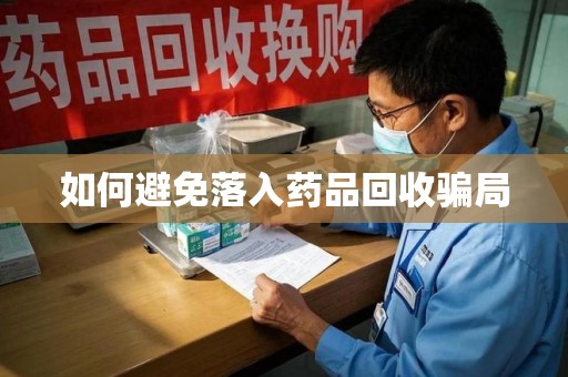 深圳如何避免落入药品回收骗局