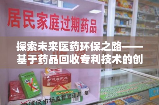 深圳探索未来医药环保之路——基于药品回收专利技术的创新与发展
