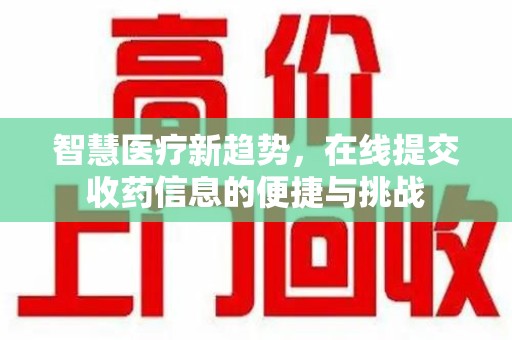 深圳智慧医疗新趋势，在线提交收药信息的便捷与挑战