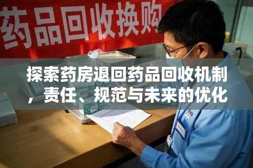 深圳探索药房退回药品回收机制，责任、规范与未来的优化方向