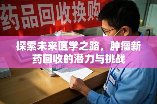深圳探索未来医学之路，肿瘤新药回收的潜力与挑战