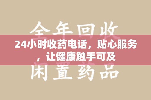 深圳24小时收药电话，贴心服务，让健康触手可及