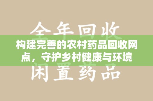 深圳构建完善的农村药品回收网点，守护乡村健康与环境