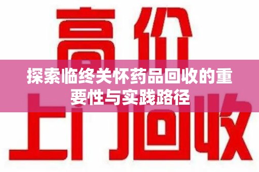 深圳探索临终关怀药品回收的重要性与实践路径