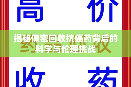 深圳揭秘保密回收抗癌药背后的科学与伦理挑战