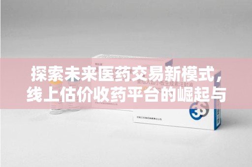深圳探索未来医药交易新模式，线上估价收药平台的崛起与变革