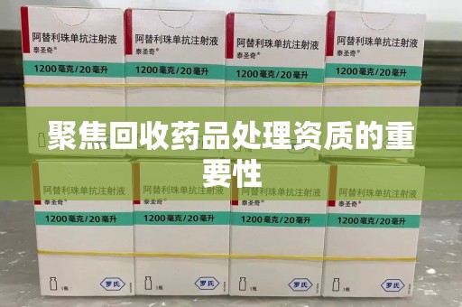 深圳聚焦回收药品处理资质的重要性