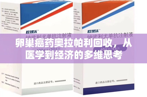 深圳卵巢癌药奥拉帕利回收，从医学到经济的多维思考