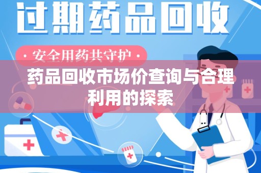 深圳药品回收市场价查询与合理利用的探索